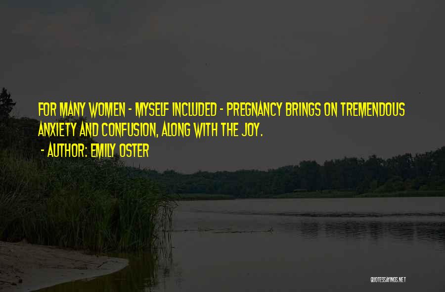 Emily Oster Quotes: For Many Women - Myself Included - Pregnancy Brings On Tremendous Anxiety And Confusion, Along With The Joy.