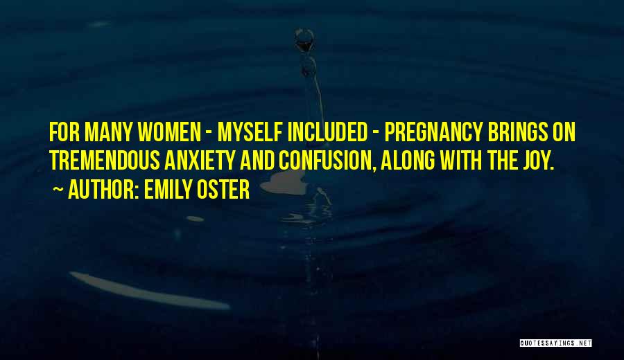 Emily Oster Quotes: For Many Women - Myself Included - Pregnancy Brings On Tremendous Anxiety And Confusion, Along With The Joy.