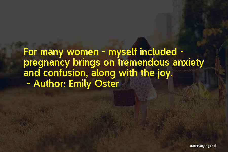 Emily Oster Quotes: For Many Women - Myself Included - Pregnancy Brings On Tremendous Anxiety And Confusion, Along With The Joy.