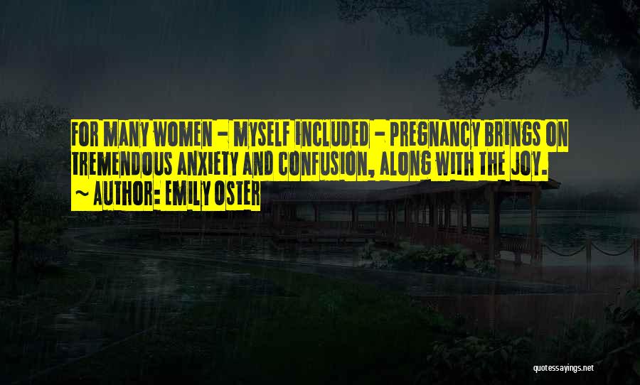 Emily Oster Quotes: For Many Women - Myself Included - Pregnancy Brings On Tremendous Anxiety And Confusion, Along With The Joy.