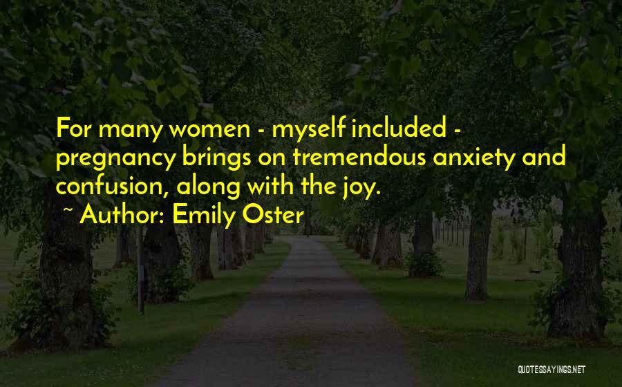 Emily Oster Quotes: For Many Women - Myself Included - Pregnancy Brings On Tremendous Anxiety And Confusion, Along With The Joy.