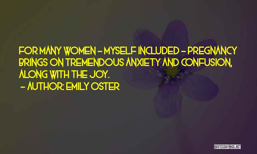 Emily Oster Quotes: For Many Women - Myself Included - Pregnancy Brings On Tremendous Anxiety And Confusion, Along With The Joy.