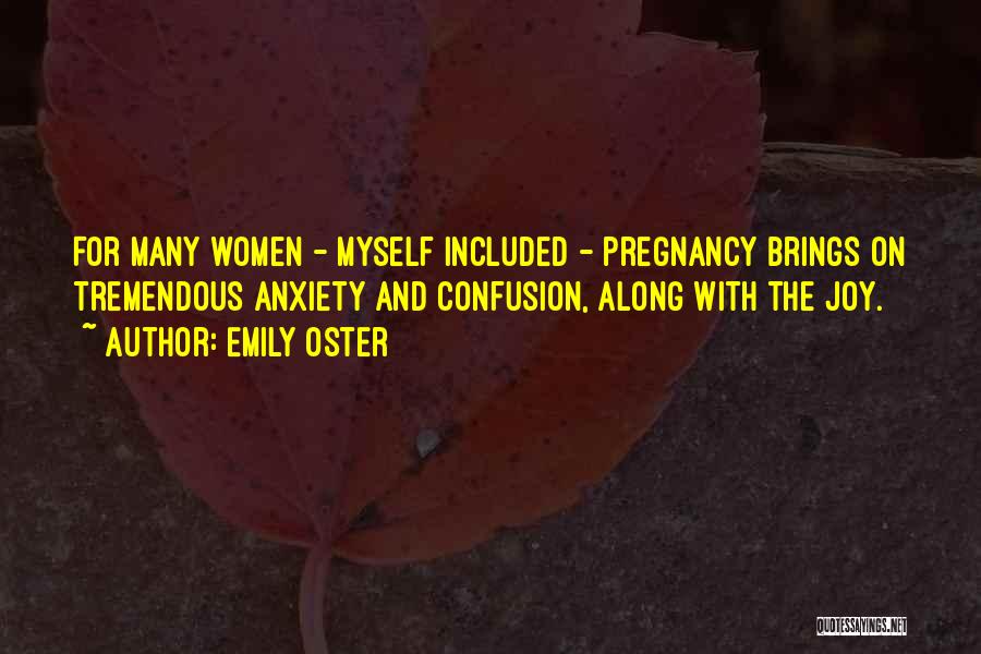 Emily Oster Quotes: For Many Women - Myself Included - Pregnancy Brings On Tremendous Anxiety And Confusion, Along With The Joy.