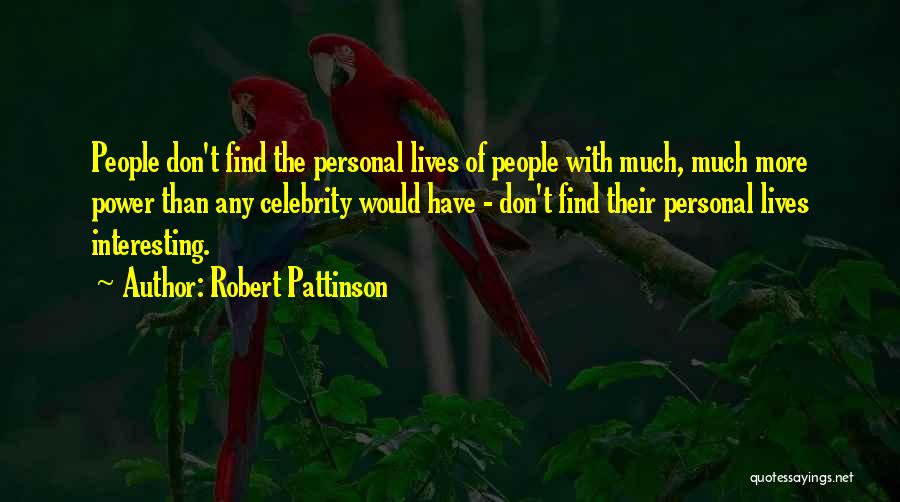 Robert Pattinson Quotes: People Don't Find The Personal Lives Of People With Much, Much More Power Than Any Celebrity Would Have - Don't
