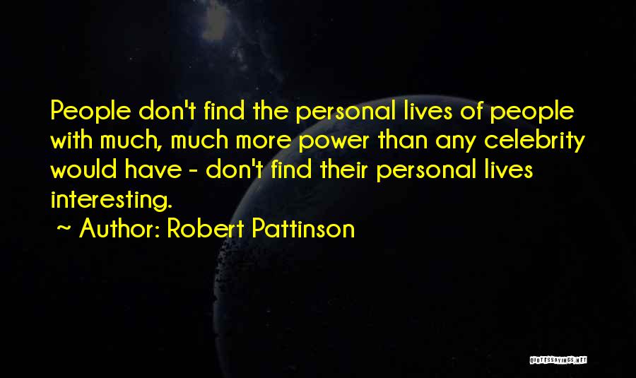 Robert Pattinson Quotes: People Don't Find The Personal Lives Of People With Much, Much More Power Than Any Celebrity Would Have - Don't
