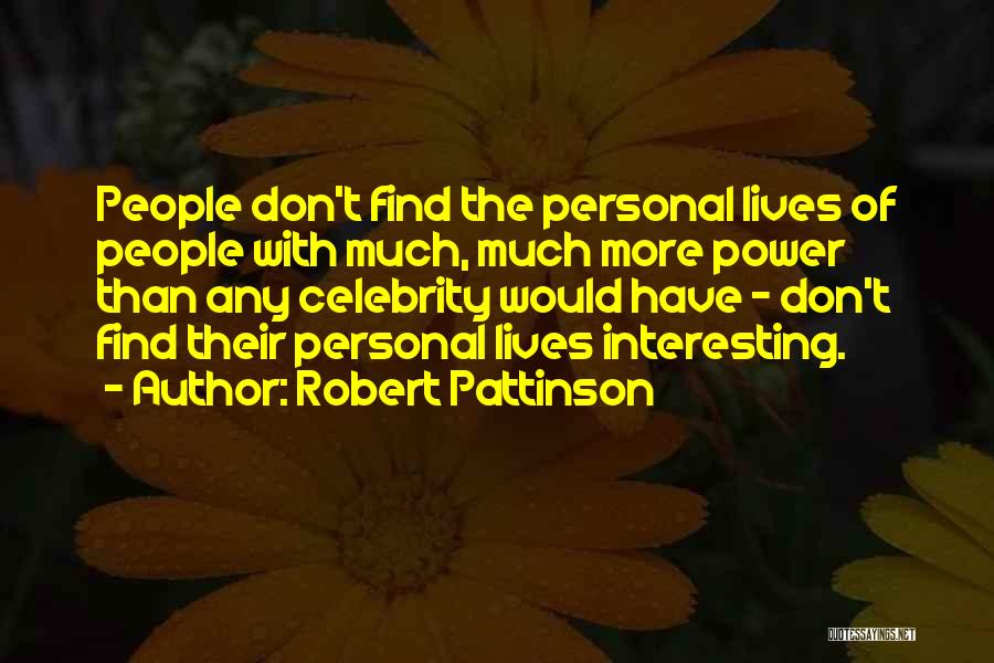 Robert Pattinson Quotes: People Don't Find The Personal Lives Of People With Much, Much More Power Than Any Celebrity Would Have - Don't