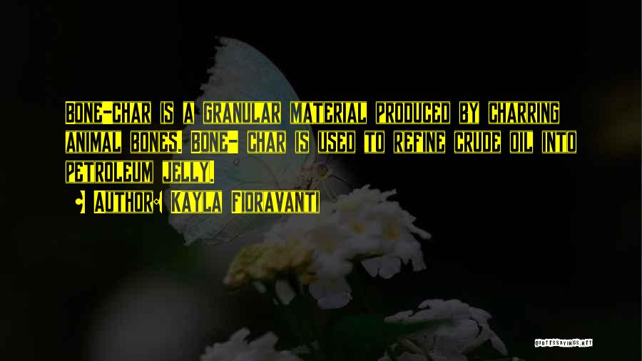 Kayla Fioravanti Quotes: Bone-char Is A Granular Material Produced By Charring Animal Bones. Bone- Char Is Used To Refine Crude Oil Into Petroleum