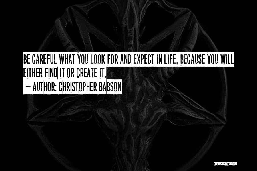 Christopher Babson Quotes: Be Careful What You Look For And Expect In Life, Because You Will Either Find It Or Create It.