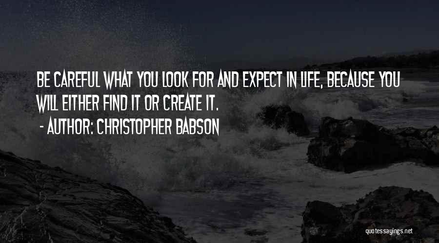 Christopher Babson Quotes: Be Careful What You Look For And Expect In Life, Because You Will Either Find It Or Create It.