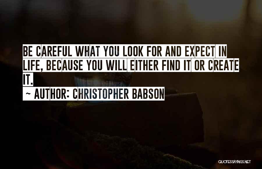 Christopher Babson Quotes: Be Careful What You Look For And Expect In Life, Because You Will Either Find It Or Create It.