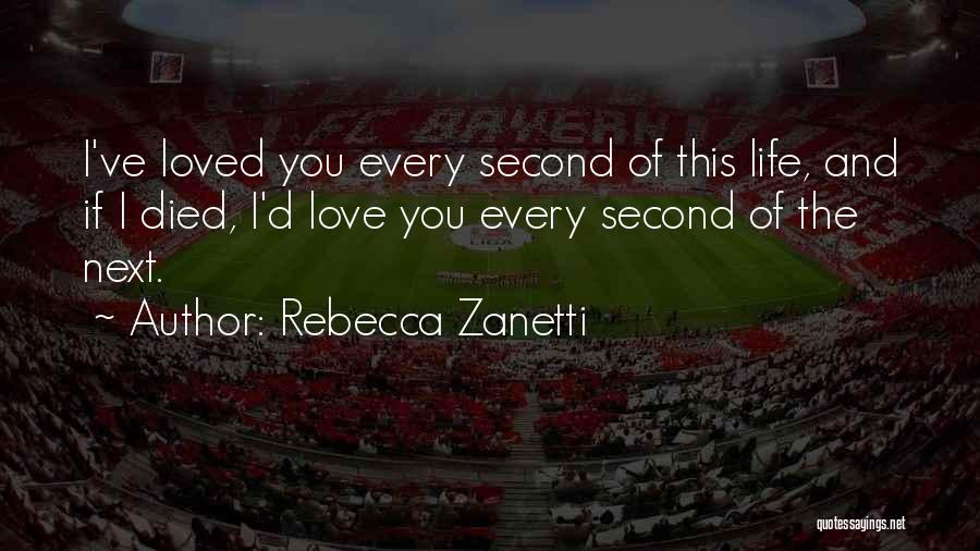 Rebecca Zanetti Quotes: I've Loved You Every Second Of This Life, And If I Died, I'd Love You Every Second Of The Next.