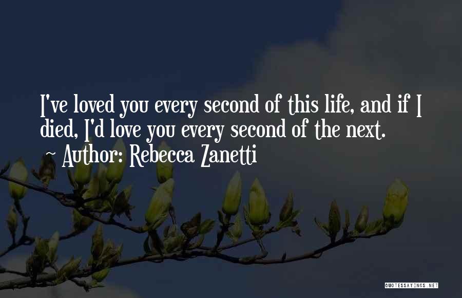 Rebecca Zanetti Quotes: I've Loved You Every Second Of This Life, And If I Died, I'd Love You Every Second Of The Next.