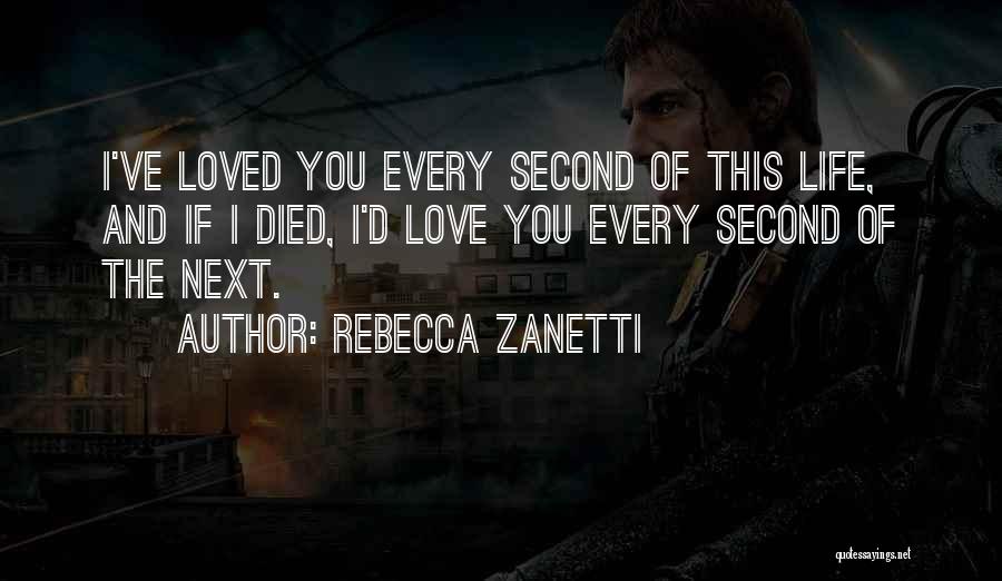 Rebecca Zanetti Quotes: I've Loved You Every Second Of This Life, And If I Died, I'd Love You Every Second Of The Next.