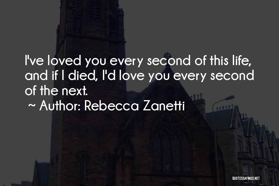 Rebecca Zanetti Quotes: I've Loved You Every Second Of This Life, And If I Died, I'd Love You Every Second Of The Next.