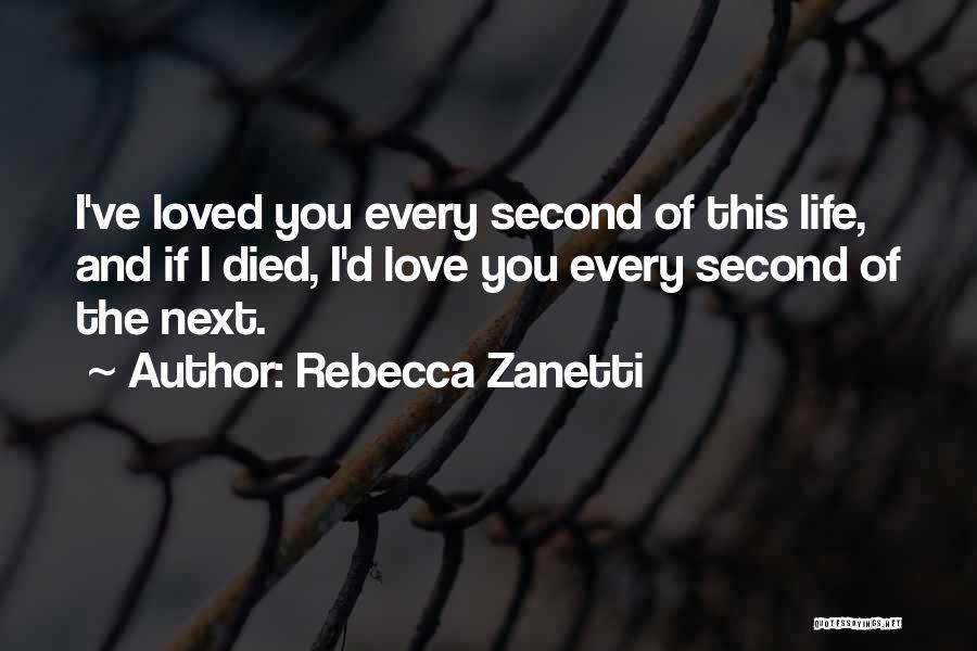 Rebecca Zanetti Quotes: I've Loved You Every Second Of This Life, And If I Died, I'd Love You Every Second Of The Next.