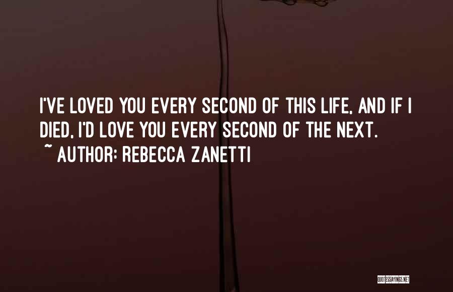 Rebecca Zanetti Quotes: I've Loved You Every Second Of This Life, And If I Died, I'd Love You Every Second Of The Next.