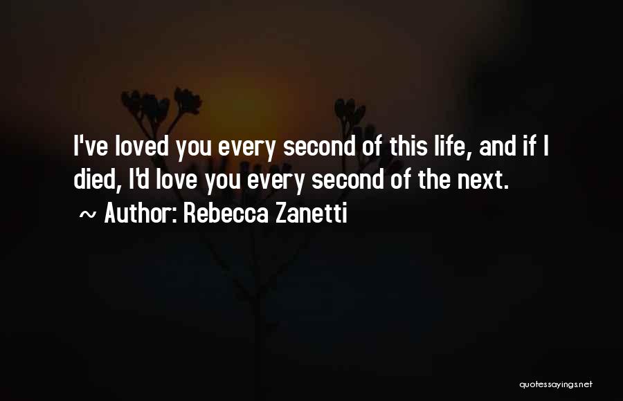 Rebecca Zanetti Quotes: I've Loved You Every Second Of This Life, And If I Died, I'd Love You Every Second Of The Next.