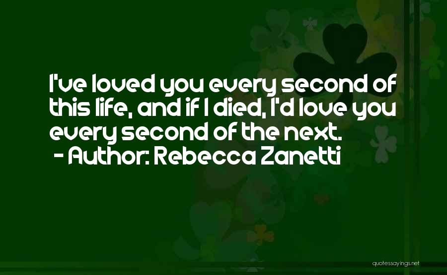Rebecca Zanetti Quotes: I've Loved You Every Second Of This Life, And If I Died, I'd Love You Every Second Of The Next.