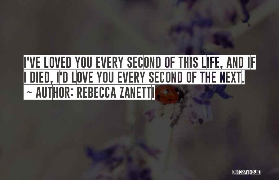 Rebecca Zanetti Quotes: I've Loved You Every Second Of This Life, And If I Died, I'd Love You Every Second Of The Next.