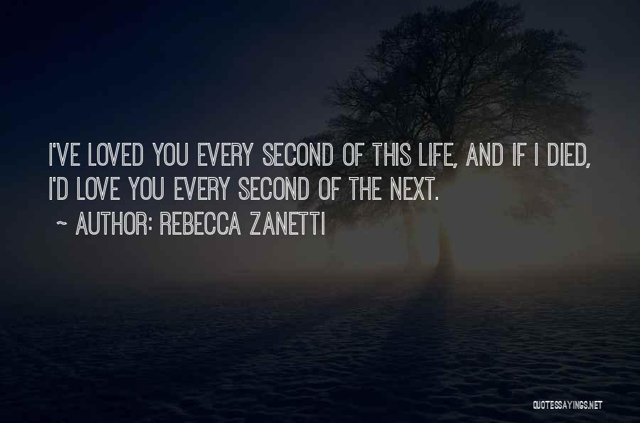 Rebecca Zanetti Quotes: I've Loved You Every Second Of This Life, And If I Died, I'd Love You Every Second Of The Next.