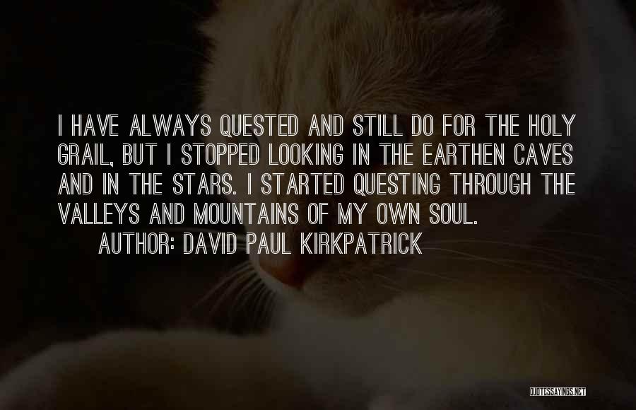 David Paul Kirkpatrick Quotes: I Have Always Quested And Still Do For The Holy Grail, But I Stopped Looking In The Earthen Caves And