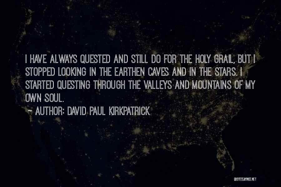 David Paul Kirkpatrick Quotes: I Have Always Quested And Still Do For The Holy Grail, But I Stopped Looking In The Earthen Caves And