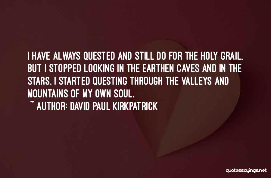 David Paul Kirkpatrick Quotes: I Have Always Quested And Still Do For The Holy Grail, But I Stopped Looking In The Earthen Caves And