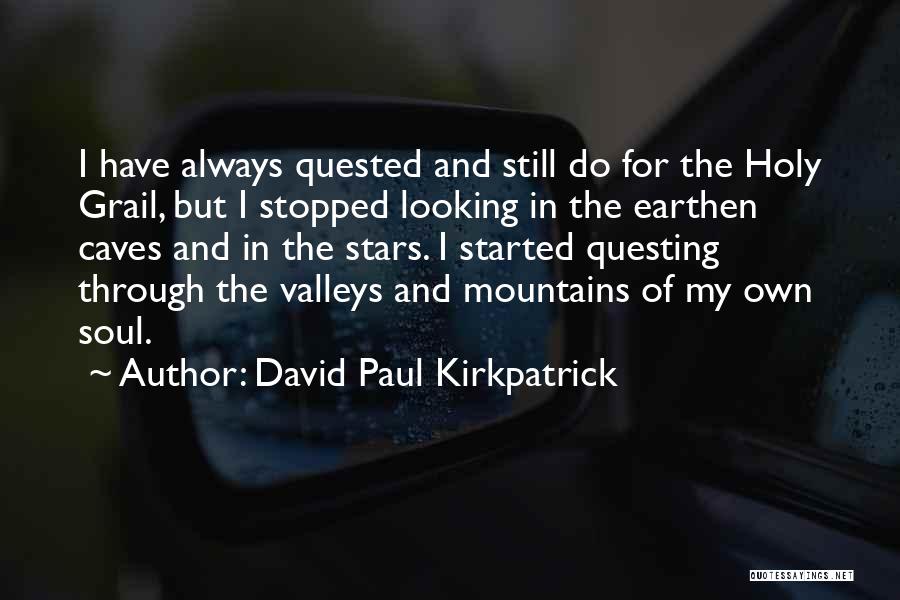 David Paul Kirkpatrick Quotes: I Have Always Quested And Still Do For The Holy Grail, But I Stopped Looking In The Earthen Caves And