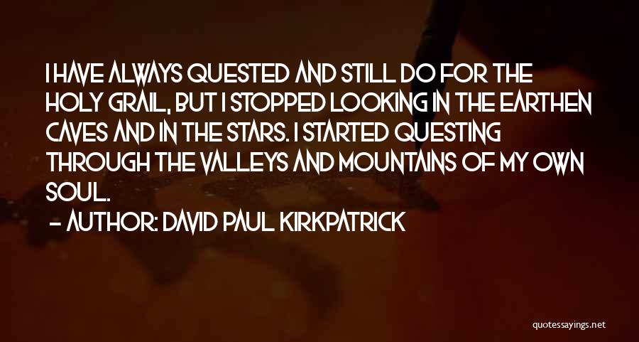 David Paul Kirkpatrick Quotes: I Have Always Quested And Still Do For The Holy Grail, But I Stopped Looking In The Earthen Caves And