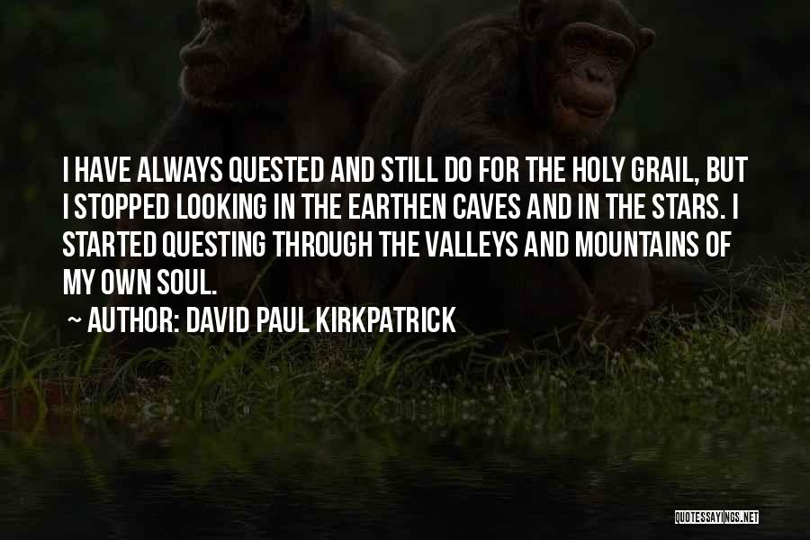 David Paul Kirkpatrick Quotes: I Have Always Quested And Still Do For The Holy Grail, But I Stopped Looking In The Earthen Caves And