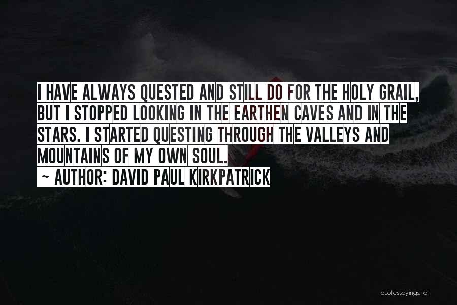 David Paul Kirkpatrick Quotes: I Have Always Quested And Still Do For The Holy Grail, But I Stopped Looking In The Earthen Caves And