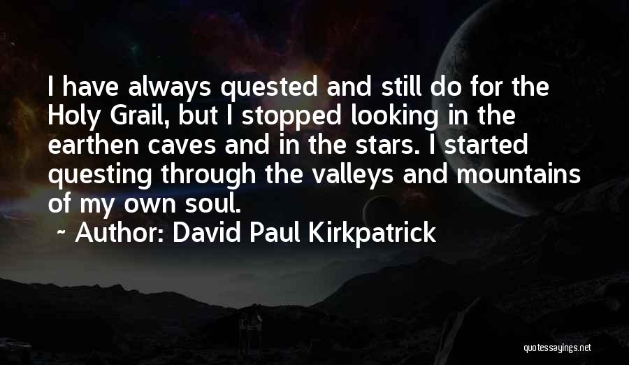 David Paul Kirkpatrick Quotes: I Have Always Quested And Still Do For The Holy Grail, But I Stopped Looking In The Earthen Caves And