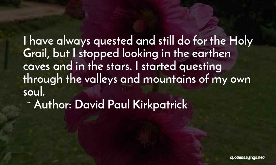 David Paul Kirkpatrick Quotes: I Have Always Quested And Still Do For The Holy Grail, But I Stopped Looking In The Earthen Caves And