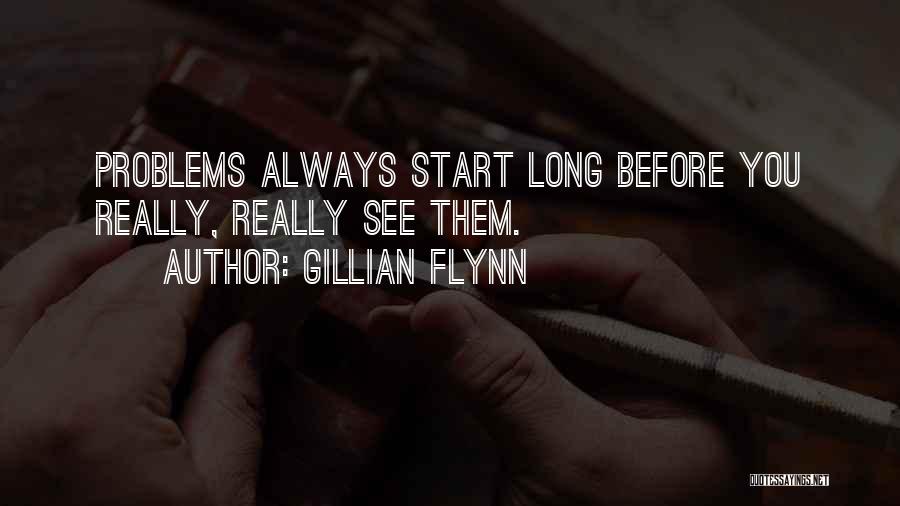 Gillian Flynn Quotes: Problems Always Start Long Before You Really, Really See Them.