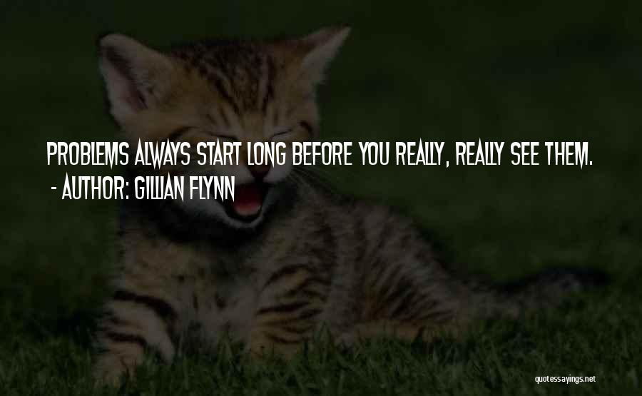 Gillian Flynn Quotes: Problems Always Start Long Before You Really, Really See Them.