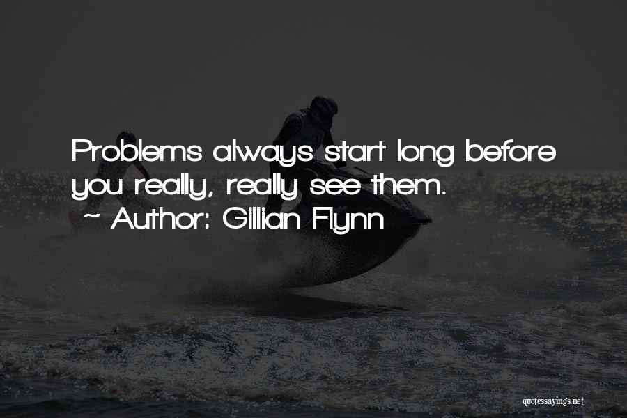 Gillian Flynn Quotes: Problems Always Start Long Before You Really, Really See Them.