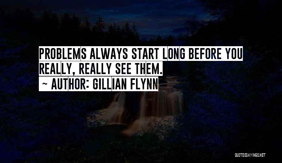 Gillian Flynn Quotes: Problems Always Start Long Before You Really, Really See Them.