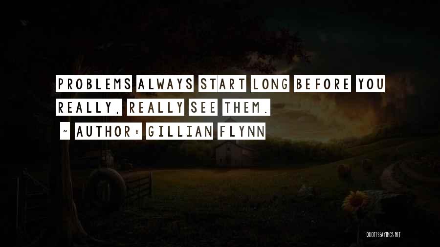 Gillian Flynn Quotes: Problems Always Start Long Before You Really, Really See Them.