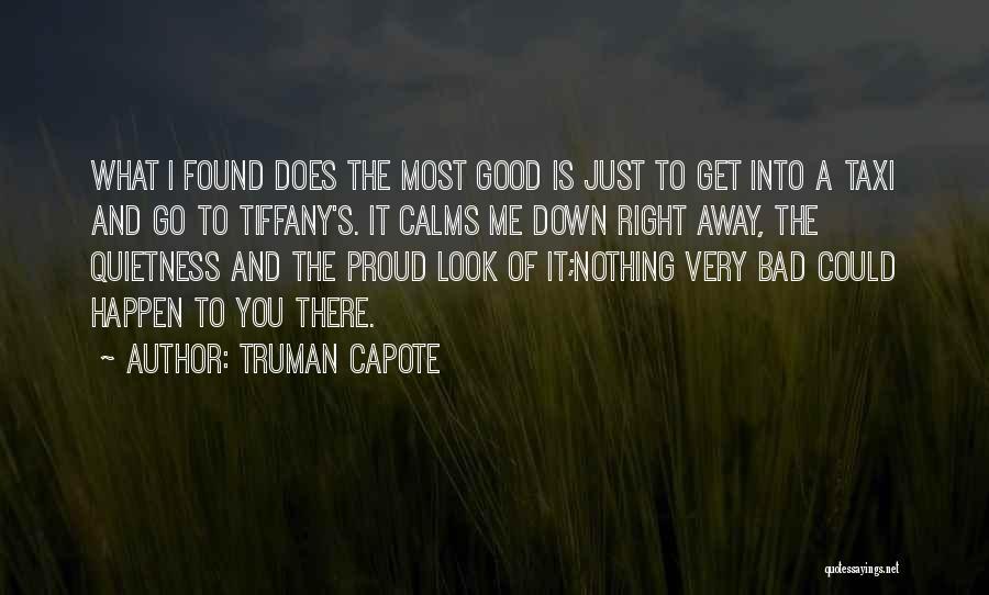 Truman Capote Quotes: What I Found Does The Most Good Is Just To Get Into A Taxi And Go To Tiffany's. It Calms