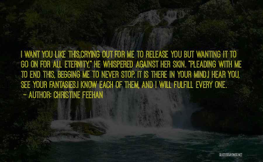 Christine Feehan Quotes: I Want You Like This,crying Out For Me To Release You But Wanting It To Go On For All Eternity,