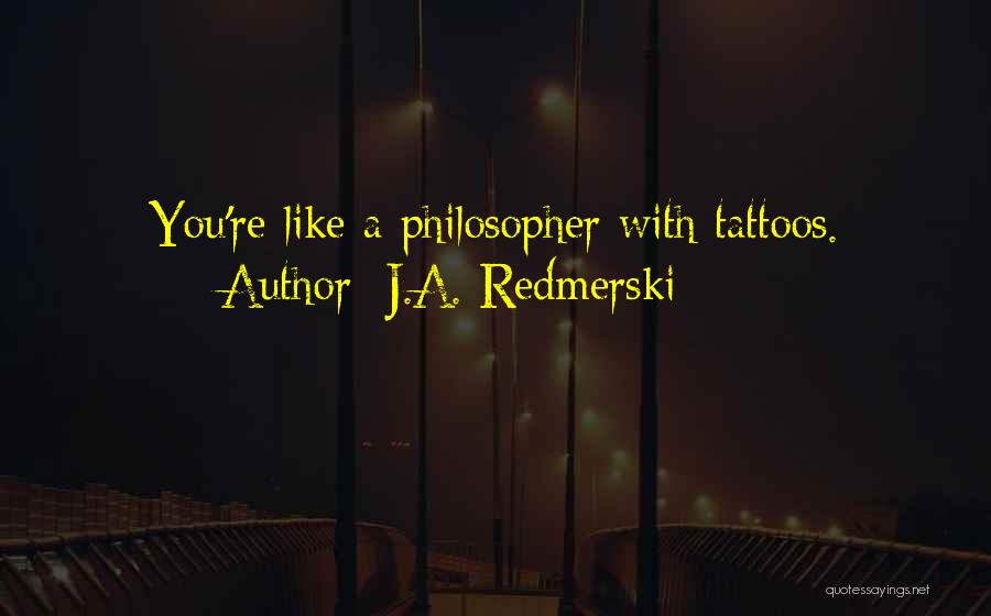 J.A. Redmerski Quotes: You're Like A Philosopher With Tattoos.
