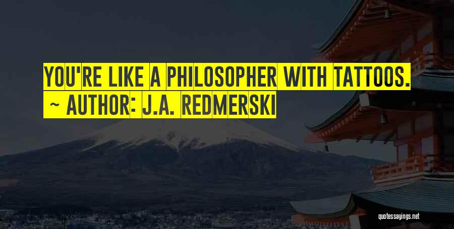 J.A. Redmerski Quotes: You're Like A Philosopher With Tattoos.