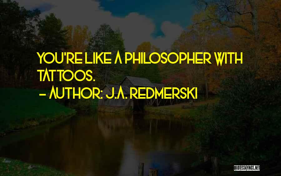 J.A. Redmerski Quotes: You're Like A Philosopher With Tattoos.