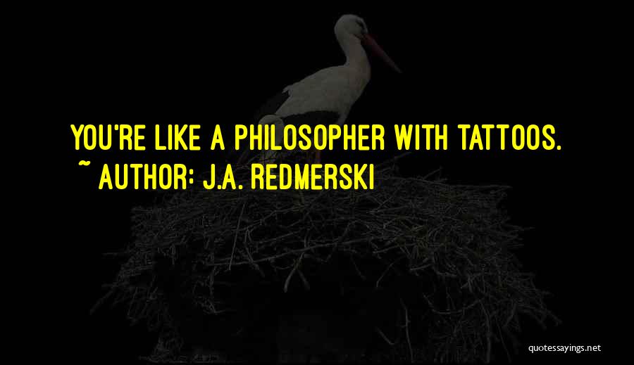J.A. Redmerski Quotes: You're Like A Philosopher With Tattoos.