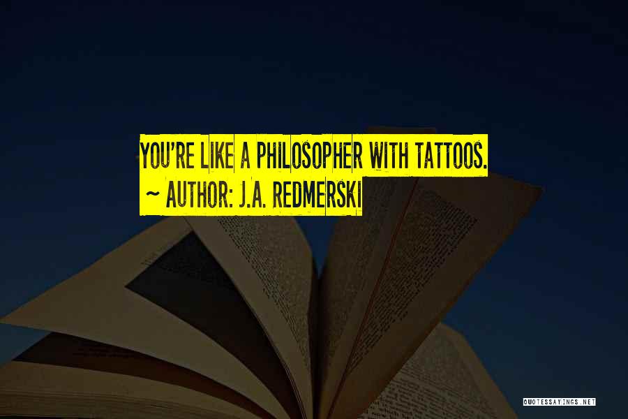 J.A. Redmerski Quotes: You're Like A Philosopher With Tattoos.