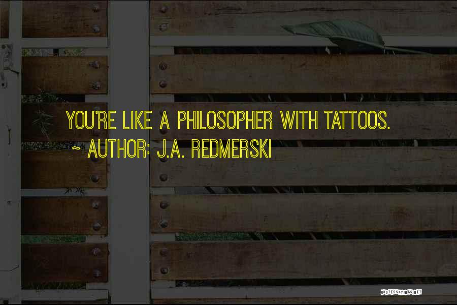 J.A. Redmerski Quotes: You're Like A Philosopher With Tattoos.