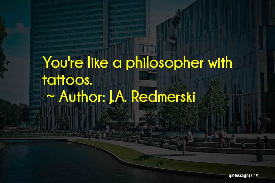 J.A. Redmerski Quotes: You're Like A Philosopher With Tattoos.