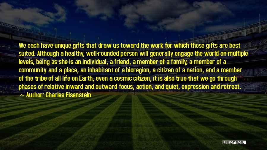 Charles Eisenstein Quotes: We Each Have Unique Gifts That Draw Us Toward The Work For Which Those Gifts Are Best Suited. Although A