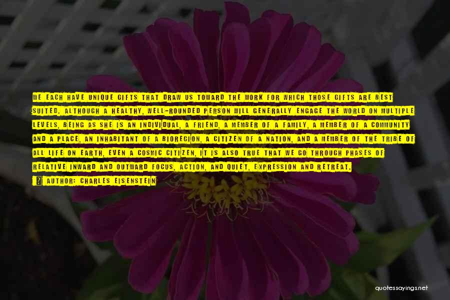 Charles Eisenstein Quotes: We Each Have Unique Gifts That Draw Us Toward The Work For Which Those Gifts Are Best Suited. Although A