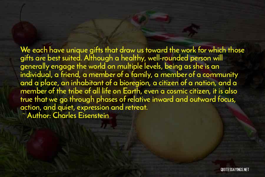 Charles Eisenstein Quotes: We Each Have Unique Gifts That Draw Us Toward The Work For Which Those Gifts Are Best Suited. Although A